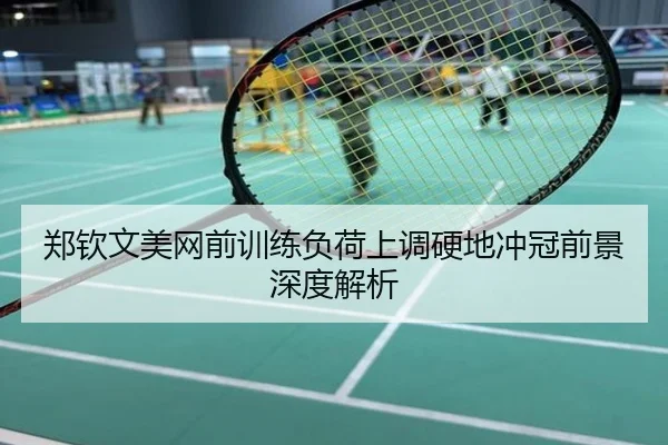 郑钦文美网前训练负荷上调硬地冲冠前景深度解析