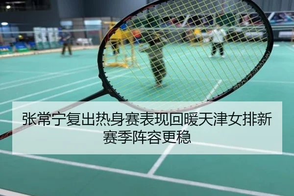 张常宁复出热身赛表现回暖天津女排新赛季阵容更稳