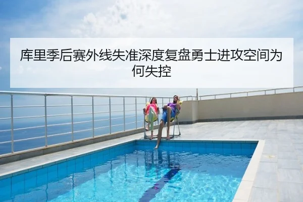 库里季后赛外线失准深度复盘勇士进攻空间为何失控
