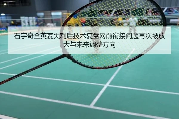 石宇奇全英赛失利后技术复盘网前衔接问题再次被放大与未来调整方向