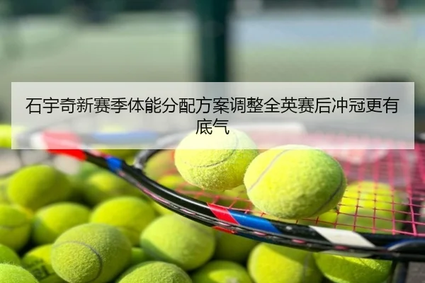 石宇奇新赛季体能分配方案调整全英赛后冲冠更有底气